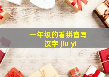 一年级的看拼音写汉字 jiu yi